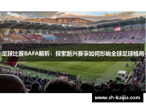 足球比赛BAFA解析：探索新兴赛事如何影响全球足球格局